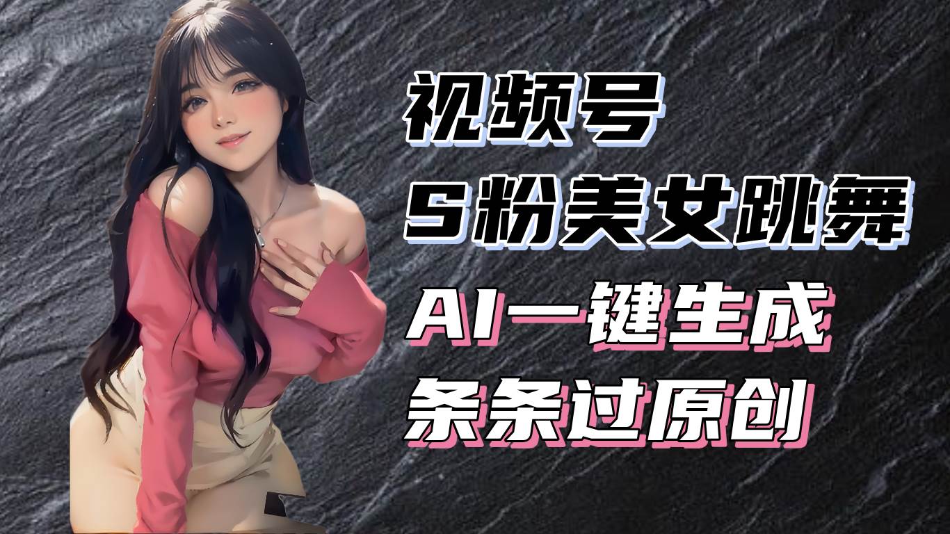 (13531期)揭秘视频号S粉美女跳舞赛道,一键生成原创视频,收益翻倍!-润格副业网-每天分享热门副业赚钱项目