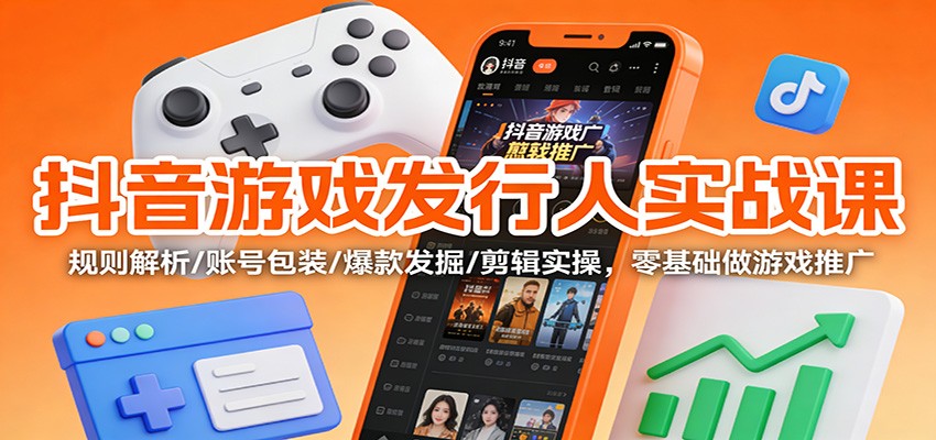 抖音游戏发行人实战课：规则解析/账号包装/爆款发掘 /剪辑实操，零基础做游戏推广-润格副业网-每天分享热门副业赚钱项目