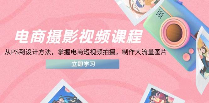 (14429期)电商摄影视频课程,从PS到设计方法,掌握电商短视频拍摄,制作大流量图片-润格副业网-每天分享热门副业赚钱项目
