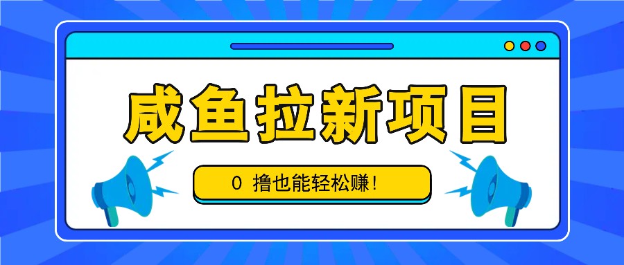 咸鱼拉新项目，拉新一单6-9元，0撸也能轻松赚，白撸几十几百！-润格副业网-每天分享热门副业赚钱项目