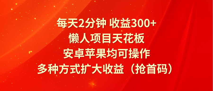 每天2分钟收益300+，懒人项目天花板，安卓苹果均可操作，多种方式扩大收益（抢首码）-润格副业网-每天分享热门副业赚钱项目
