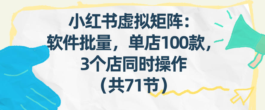 小红书虚拟矩阵：软件批量发笔记，单店100款，3个店同时操作（共71节）-润格副业网-每天分享热门副业赚钱项目