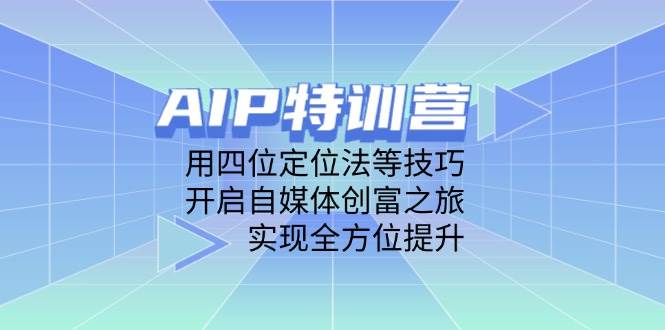 (14530期)AIP特训营,用四位定位法等技巧,开启自媒体创富之旅,实现全方位提升-润格副业网-每天分享热门副业赚钱项目