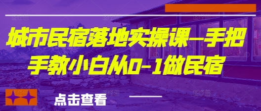 城市民宿落地实操课—手把手教小白从0-1做民宿-润格副业网-每天分享热门副业赚钱项目