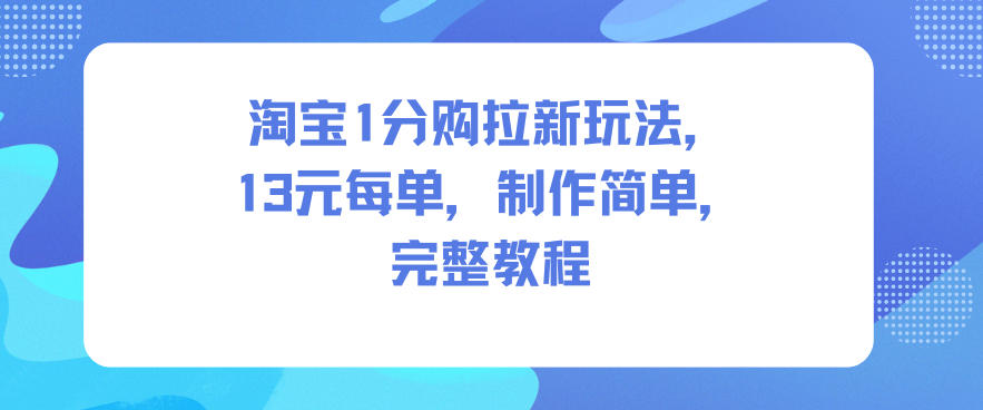 淘宝1分购拉新玩法，13米每单，制作简单，完整教程-润格副业网-每天分享热门副业赚钱项目