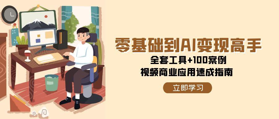 (15081期)零基础到AI变现高手,全套工具+100案例,视频商业应用速成指南-润格副业网-每天分享热门副业赚钱项目