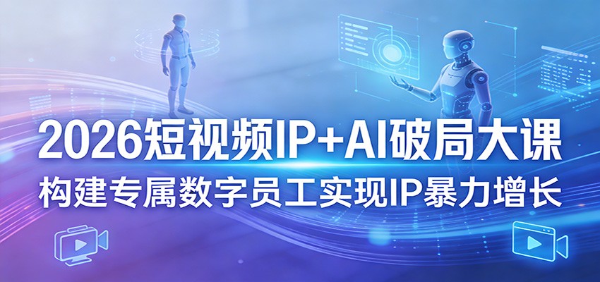 2026短视频IP+AI破局大课，构建专属数字员工实现IP暴力增长-润格副业网-每天分享热门副业赚钱项目