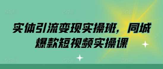 实体引流变现实操班,同城爆款短视频实操课-润格副业网-每天分享热门副业赚钱项目