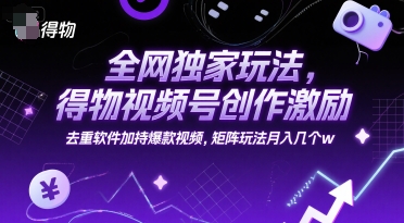 全网独家玩法,得物视频号创作激励 去重软件加持爆款视频,矩阵玩法月入几个w【揭秘】-润格副业网-每天分享热门副业赚钱项目