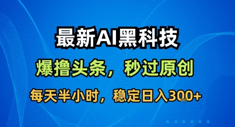最新AI黑科技撸头条收益软件,无需指令,原创度直接拉满,每日稳定收益3张【揭秘】-润格副业网-每天分享热门副业赚钱项目