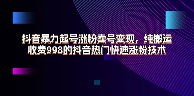 （11656期）抖音暴力起号涨粉卖号变现，纯搬运，收费998的抖音热门快速涨粉技术-润格副业网-每天分享热门副业赚钱项目