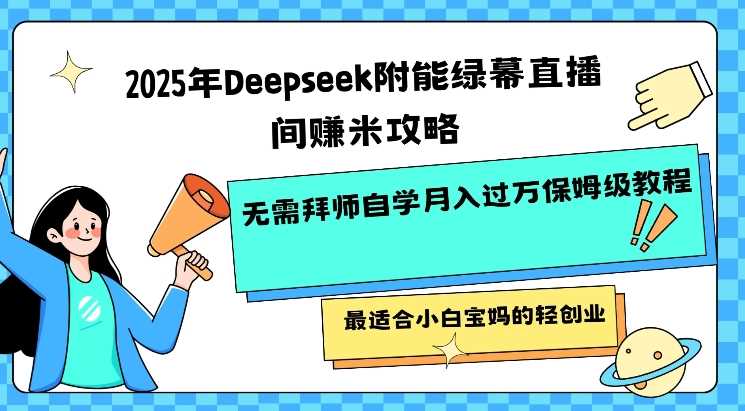 2025年Deepseek附能绿幕直播间挣米攻略无需拜师自学月入过W保姆级教程,最适合小白宝妈的轻创业-润格副业网-每天分享热门副业赚钱项目