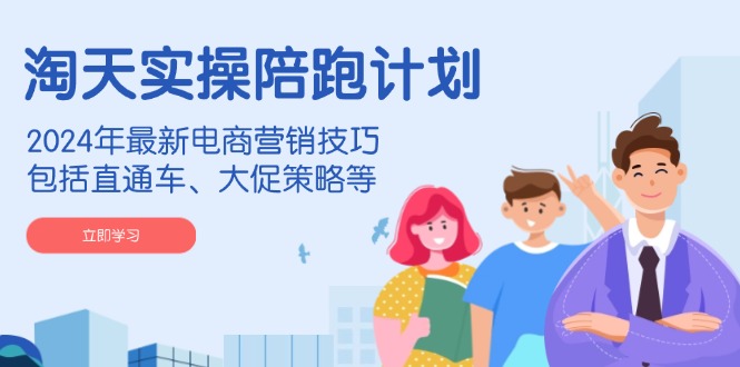 (14008期)淘天实操陪跑计划,2024年最新电商营销技巧,包括直通车、大促策略等-润格副业网-每天分享热门副业赚钱项目