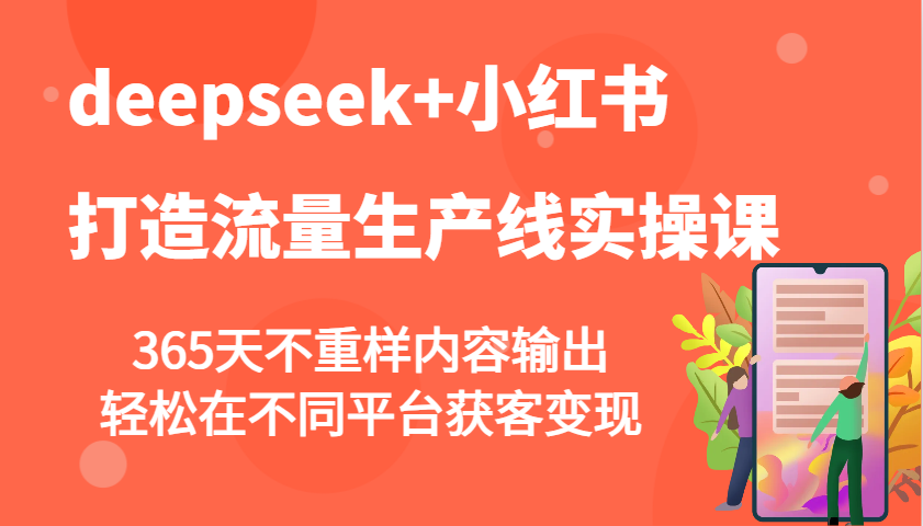 deepseek+小红书打造流量生产线实操课，365天不重样内容输出，轻松在不同平台获客变现-润格副业网-每天分享热门副业赚钱项目