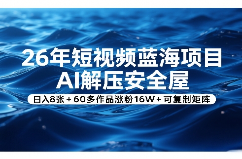 26年短视频蓝海项目，AI解压安全屋，日入8张+60多作品涨粉16W+可复制矩阵-润格副业网-每天分享热门副业赚钱项目