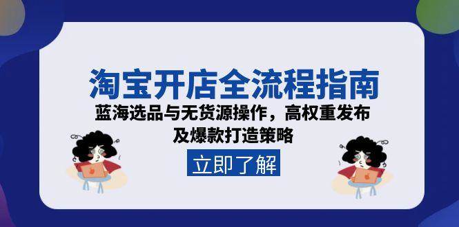 (15134期)淘宝开店全流程指南,蓝海选品与无货源操作,高权重发布及爆款打造策略-润格副业网-每天分享热门副业赚钱项目