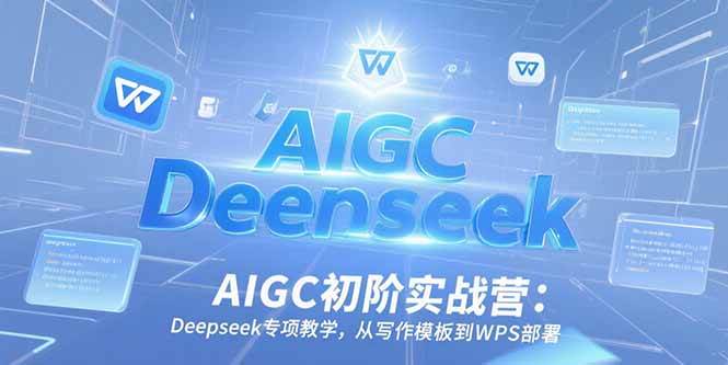 （15223期）AIGC初阶实战营：Deepseek专项教学，从写作模板到WPS部署-润格副业网-每天分享热门副业赚钱项目