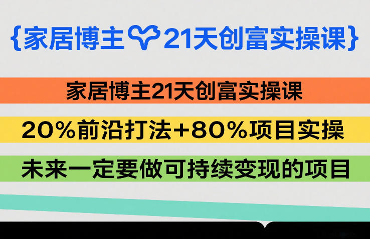 家居博主21天创富实操课，20%前沿打法+80%项目实操，未来一定要做可持续变现的项目-润格副业网-每天分享热门副业赚钱项目