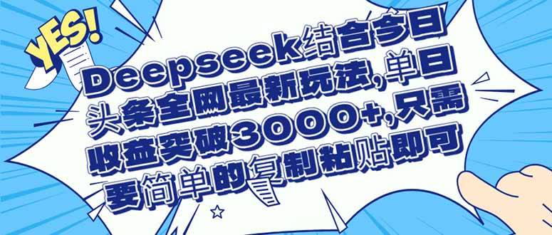 （14495期）Deepseek结合今日头条全网最新玩法，单日收益突破3000+，只需要简单的…-润格副业网-每天分享热门副业赚钱项目