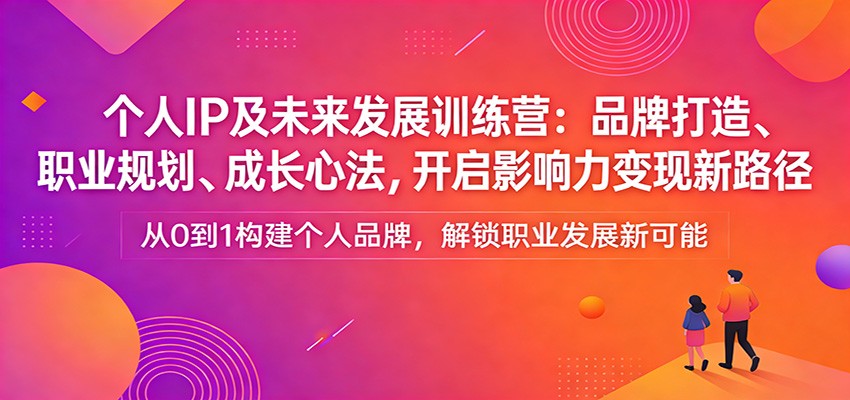 个人IP及未来发展训练营：品牌打造、职业规划、成长心法，开启影响力变现新路径-润格副业网-每天分享热门副业赚钱项目