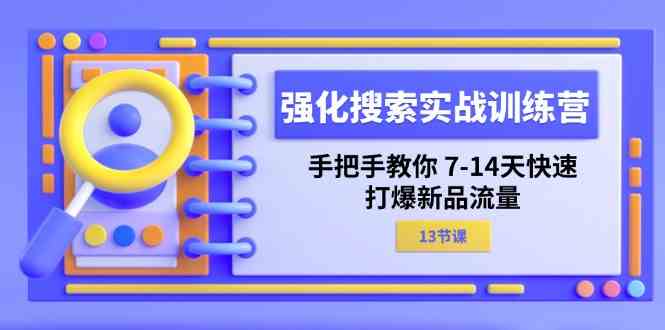 强化搜索实战训练营，手把手教你7-14天快速打爆新品流量（13节课）-润格副业网-每天分享热门副业赚钱项目