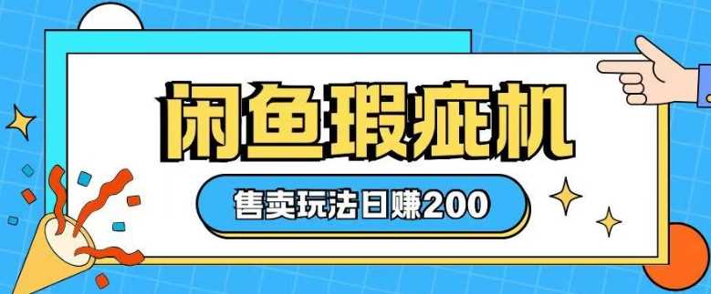 咸鱼瑕疵机售卖玩法0基础也能上手，日入2张-润格副业网-每天分享热门副业赚钱项目