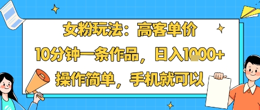 女粉玩法:高客单价,10分钟一条作品,日入1k+操作简单,手机就可以-润格副业网-每天分享热门副业赚钱项目