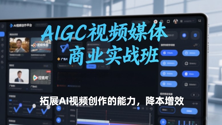 AIGC视频媒体商业实战班,拓展AI视频创作的能力,降本增效-润格副业网-每天分享热门副业赚钱项目