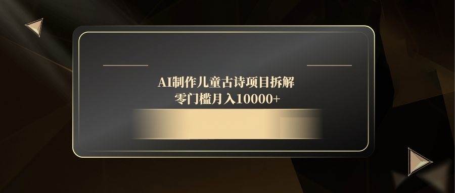 （14677期）AI制作儿童古诗项目拆解，零门槛月入10000+-润格副业网-每天分享热门副业赚钱项目