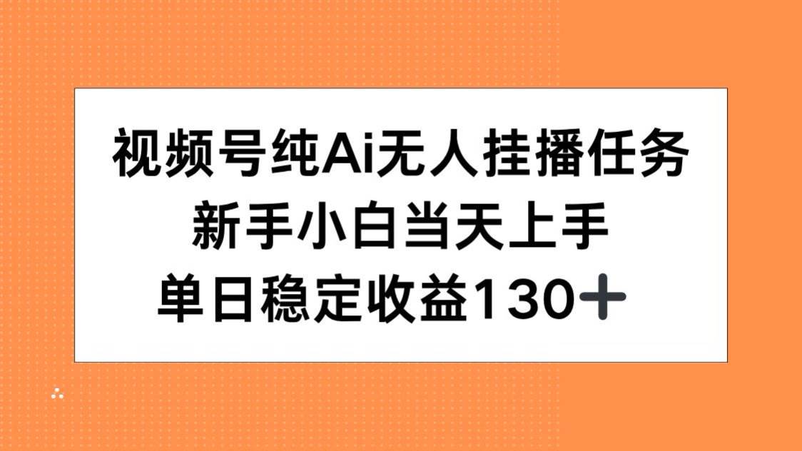 （15266期）视频号纯AI无人挂播任务，新手小白当天上手，单日稳定收益130+-润格副业网-每天分享热门副业赚钱项目