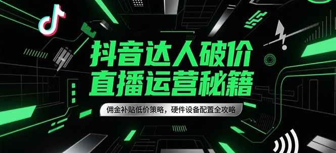抖音达人破价直播运营秘籍,佣金补贴低价策略,硬件设备配置全攻略-润格副业网-每天分享热门副业赚钱项目