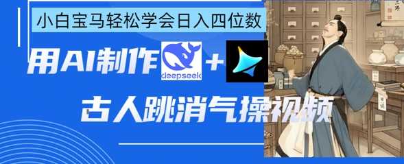 AI古人跳消气操视频制作，deepseek+即梦，小白宝马轻松学会日入四位数-润格副业网-每天分享热门副业赚钱项目