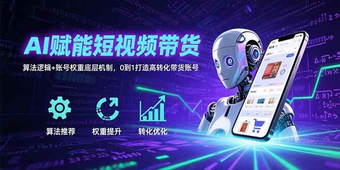 （15563期）AI赋能短视频带货：算法逻辑+账号权重底层机制，0到1打造高转化带货账号-润格副业网-每天分享热门副业赚钱项目