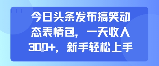 今日头条发布搞笑动态表情包，一天收入3张+，新手轻松上手-润格副业网-每天分享热门副业赚钱项目