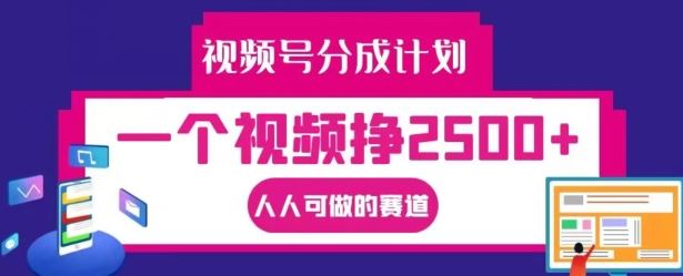 视频号分成计划,一个视频挣2500+,人人可做的赛道【揭秘】-润格副业网-每天分享热门副业赚钱项目