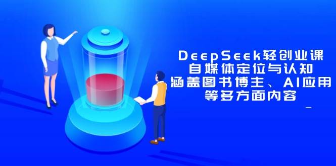 （14648期）DeepSeek轻创业课：自媒体定位与认知，涵盖图书博主、AI应用等多方面内容-润格副业网-每天分享热门副业赚钱项目