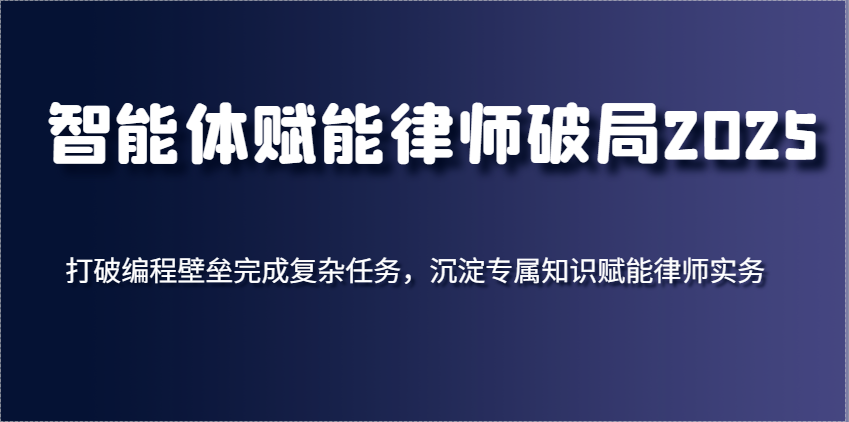 智能体赋能律师破局2025，打破编程壁垒完成复杂任务，沉淀专属知识赋能律师实务-润格副业网-每天分享热门副业赚钱项目