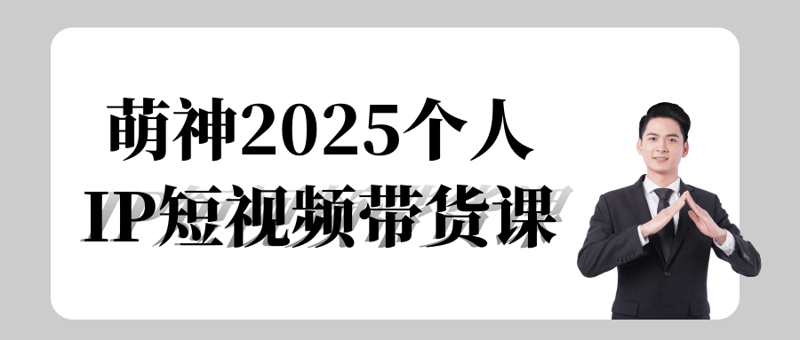 萌神2025个人IP短视频带货课-润格副业网-每天分享热门副业赚钱项目
