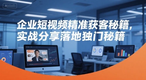 企业短视频精准获客秘籍,实战分享落地独门秘籍-润格副业网-每天分享热门副业赚钱项目