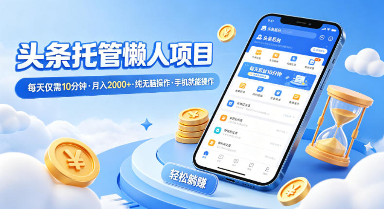 头条托管懒人项目，每天仅需10分钟，月入2000+，纯无脑操作，手机就能操作【揭秘】-润格副业网-每天分享热门副业赚钱项目