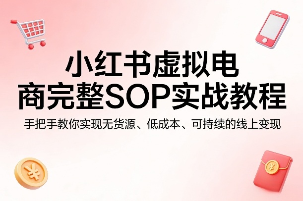 小红书虚拟电商完整SOP实战教程，手把手教你，实现无货源、低成本、可持续的线上变现-润格副业网-每天分享热门副业赚钱项目