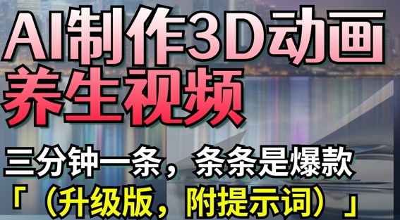 AI制作3D动画养生视频,三分钟一条,条条是爆款(升级版,附提示词)-润格副业网-每天分享热门副业赚钱项目