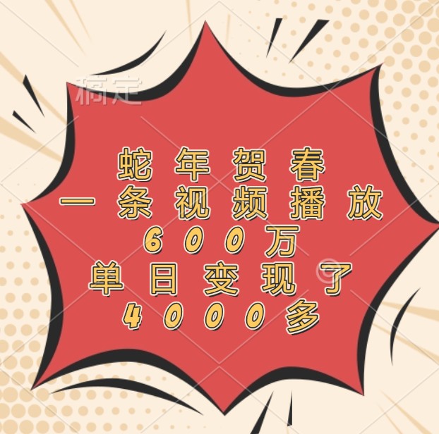 蛇年贺春,一条视频播放600万,单日变现了4000多-润格副业网-每天分享热门副业赚钱项目