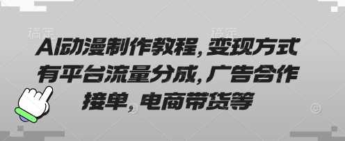 AI动漫制作教程，变现方式有平台流量分成，广告合作接单，电商带货等-润格副业网-每天分享热门副业赚钱项目