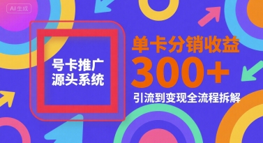 号卡推广源头系统，单卡分销收益3张+，引流到变现全流程拆解【揭秘】-润格副业网-每天分享热门副业赚钱项目
