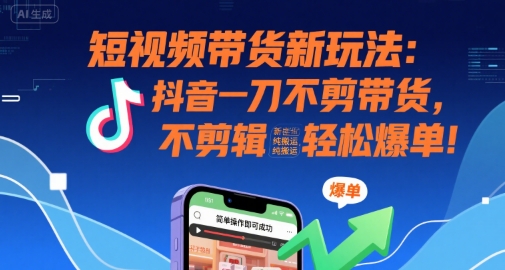 短视频带货新玩法：抖音一刀不剪带货，不剪辑，纯搬运，新手也能轻松爆单!-润格副业网-每天分享热门副业赚钱项目