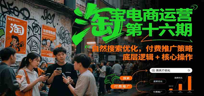 淘宝电商运营第十六期，自然搜索优化，付费推广策略，底层逻辑+核心操作-润格副业网-每天分享热门副业赚钱项目