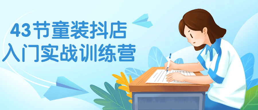 43节童装抖店入门实战训练营-润格副业网-每天分享热门副业赚钱项目