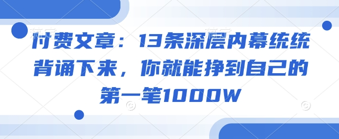付费文章:13条深层内幕统统背诵下来,你就能挣到自己的第一笔1000W-润格副业网-每天分享热门副业赚钱项目