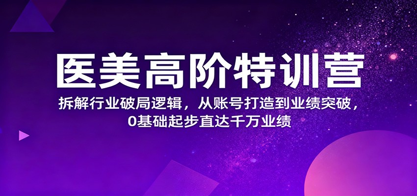 医美高阶特训营，拆解行业破局逻辑，从账号打造到业绩突破，0基础起步直达千万业绩-润格副业网-每天分享热门副业赚钱项目